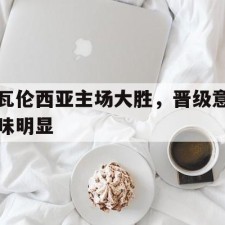 爱游戏game-瓦伦西亚主场大胜，晋级意味明显()